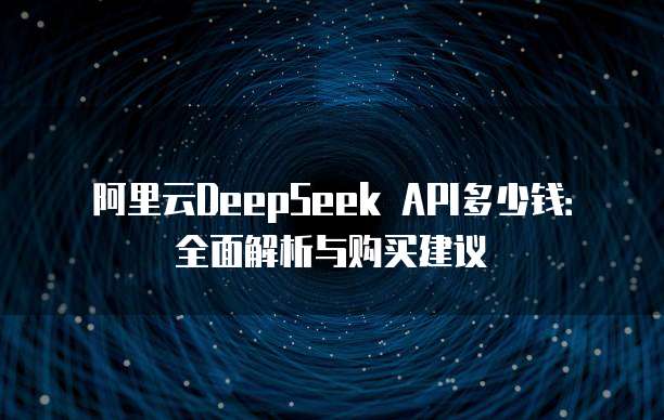 阿里云DeepSeek API多少钱：全面解析与购买建议