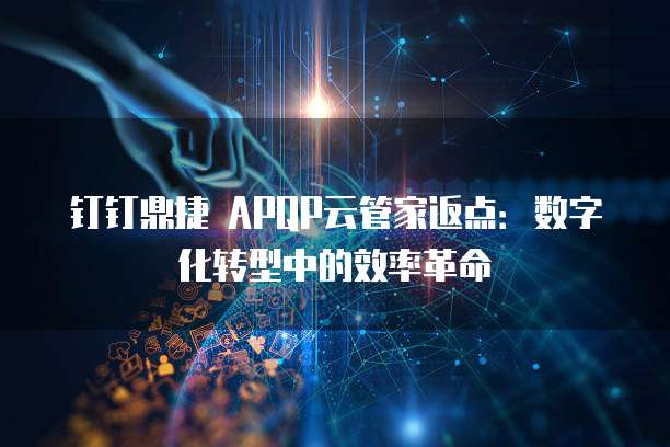 钉钉鼎捷 APQP云管家返点:数字化转型中的效率革命
