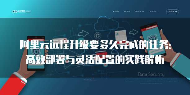 阿里云远程升级要多久完成的任务:高效部署与灵活配置的实践解析