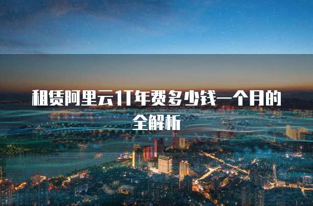 租赁阿里云1T年费多少钱一个月的全解析