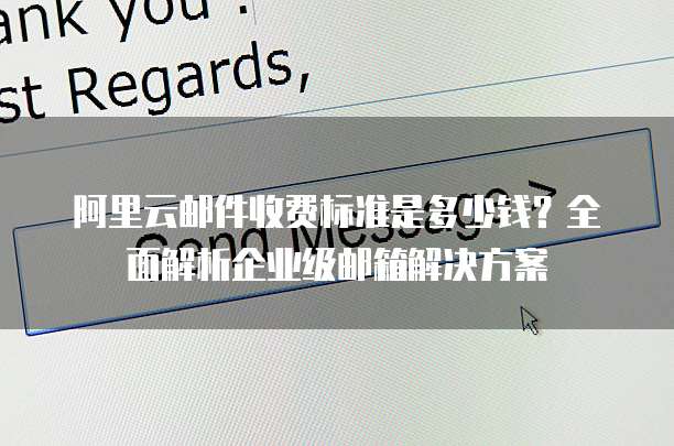 阿里云邮件收费标准是多少钱?全面解析企业级邮箱解决方案