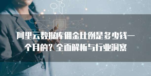 阿里云数据库佣金比例是多少钱一个月的？全面解析与行业洞察
