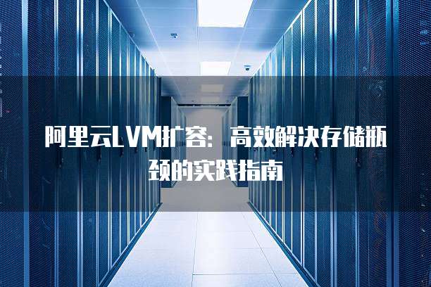 阿里云LVM扩容:高效解决存储瓶颈的实践指南