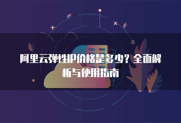 阿里云弹性IP价格是多少?全面解析与使用指南