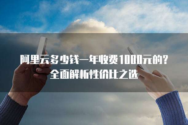 阿里云多少钱一年收费1000元的?全面解析性价比之选