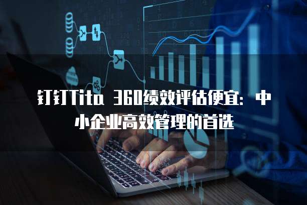 钉钉Tita 360绩效评估便宜:中小企业高效管理的首选