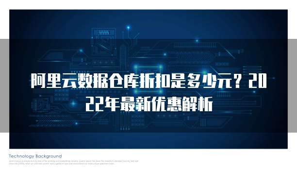 阿里云数据仓库折扣是多少元?2022年最新优惠解析