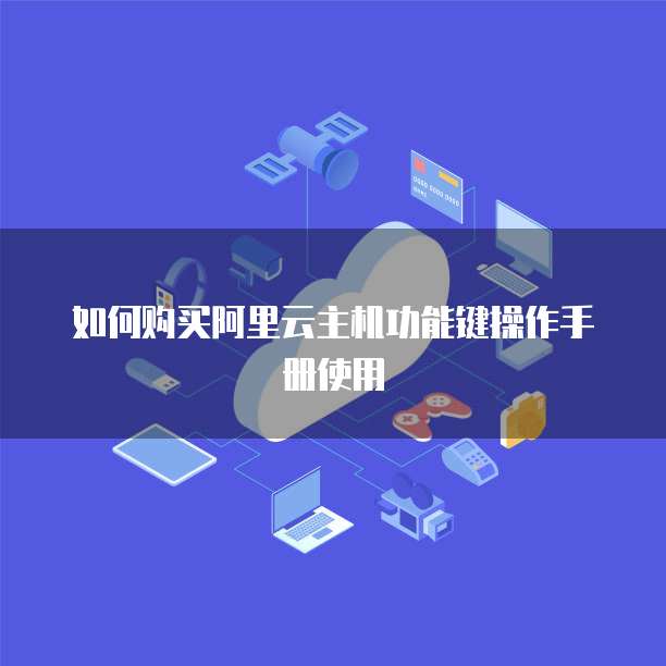 如何购买阿里云主机功能键操作手册使用