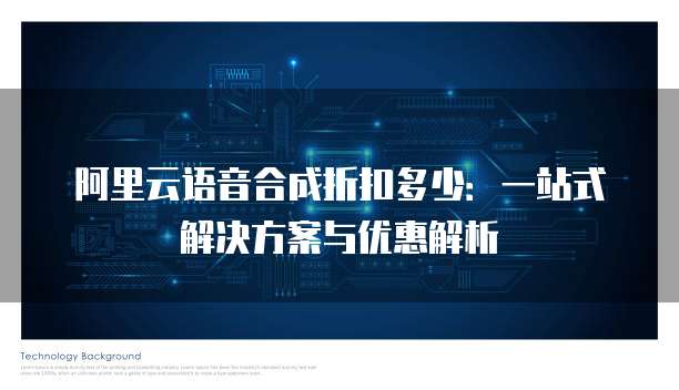 阿里云语音合成折扣多少:一站式解决方案与优惠解析