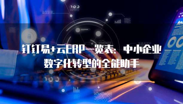 钉钉易+云ERP一览表:中小企业数字化转型的全能助手