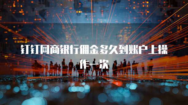 钉钉网商银行佣金多久到账户上操作一次