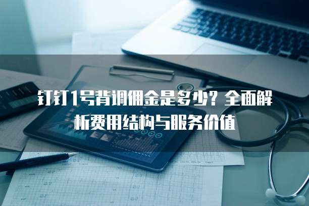钉钉1号背调佣金是多少?全面解析费用结构与服务价值