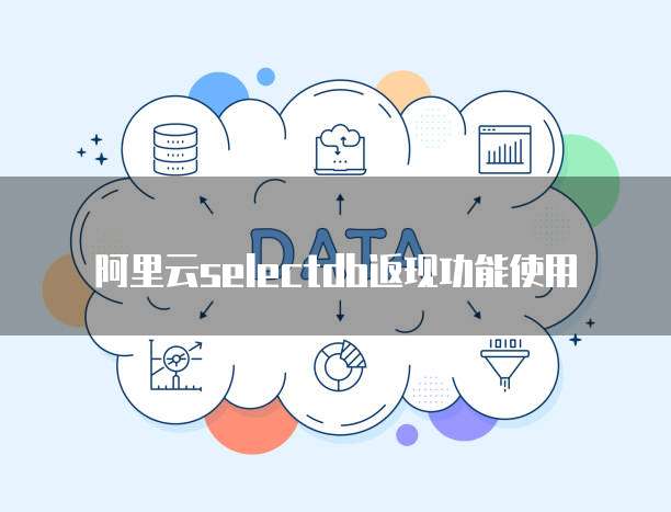 阿里云selectdb返现功能使用