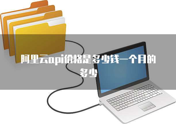 阿里云api价格是多少钱一个月的多少