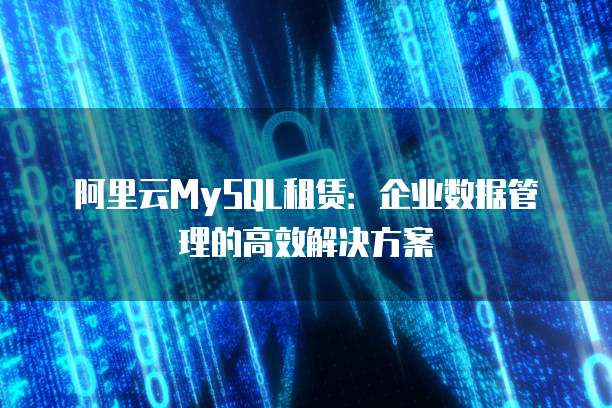 阿里云MySQL租赁:企业数据管理的高效解决方案