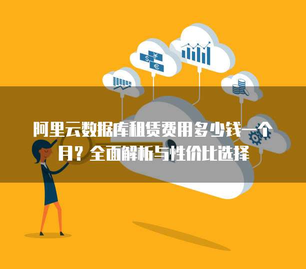 阿里云数据库租赁费用多少钱一个月?全面解析与性价比选择