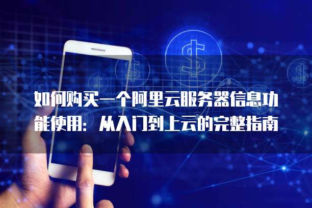 如何购买一个阿里云服务器信息功能使用:从入门到上云的完整指南