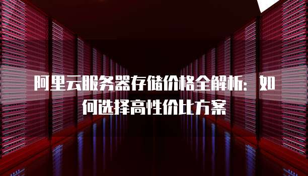 阿里云服务器存储价格全解析:如何选择高性价比方案