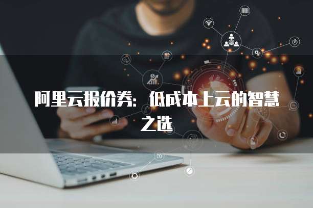 阿里云报价券:低成本上云的智慧之选