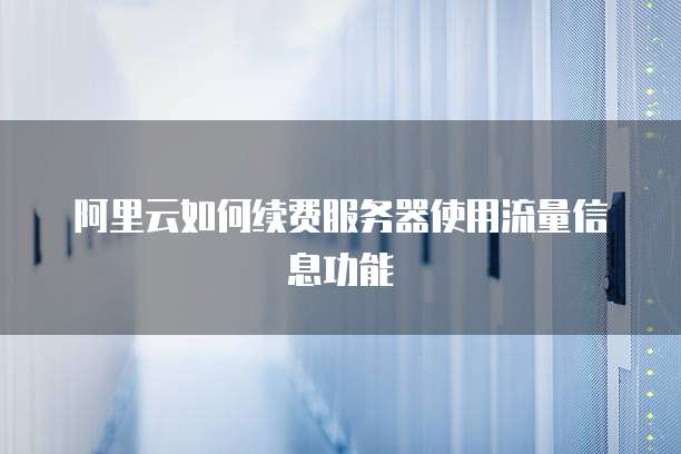 阿里云如何续费服务器使用流量信息功能