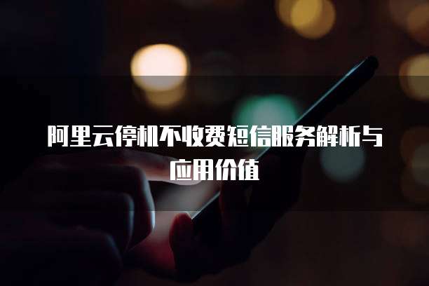 阿里云停机不收费短信服务解析与应用价值