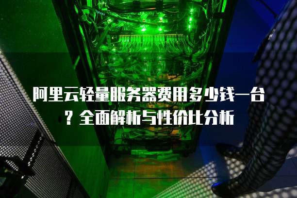 阿里云轻量服务器费用多少钱一台?全面解析与性价比分析