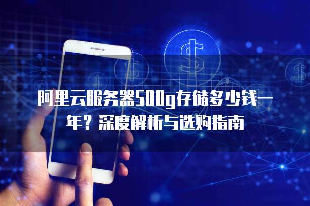 阿里云服务器500g存储多少钱一年?深度解析与选购指南