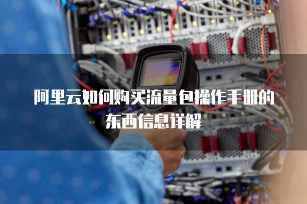 阿里云如何购买流量包操作手册的东西信息详解