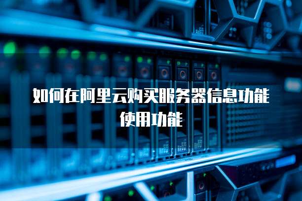 如何在阿里云购买服务器信息功能使用功能
