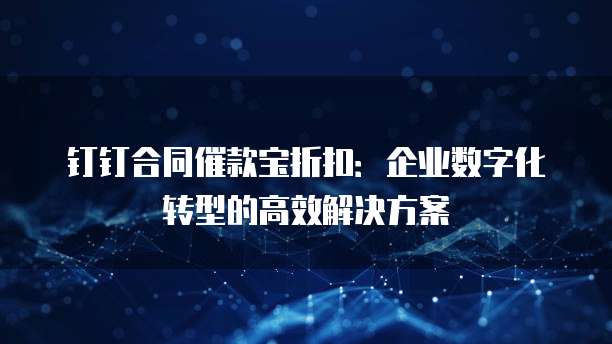 钉钉合同催款宝折扣:企业数字化转型的高效解决方案