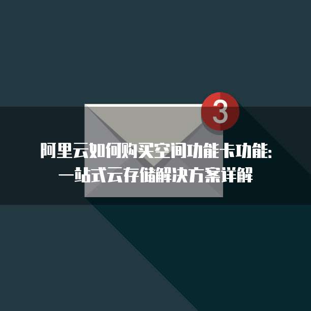 阿里云如何购买空间功能卡功能:一站式云存储解决方案详解