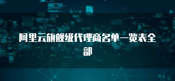 阿里云旗舰级代理商名单一览表全部