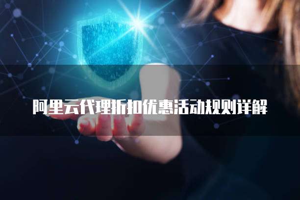 阿里云代理折扣优惠活动规则详解