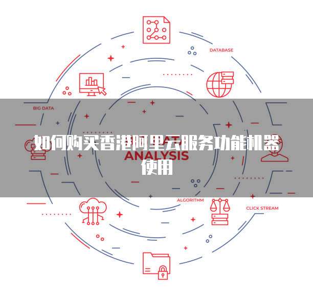 如何购买香港阿里云服务功能机器使用