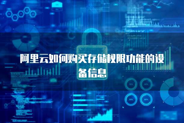 阿里云如何购买存储权限功能的设备信息