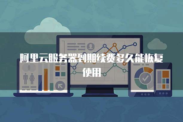 阿里云服务器到期续费多久能恢复使用