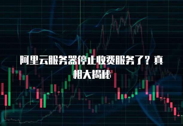 阿里云服务器停止收费服务了?真相大揭秘