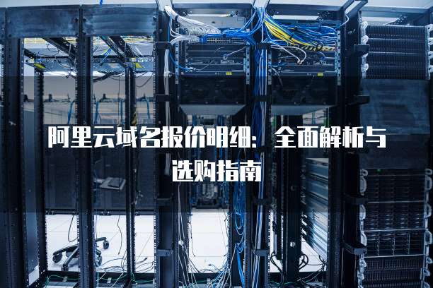阿里云域名报价明细:全面解析与选购指南