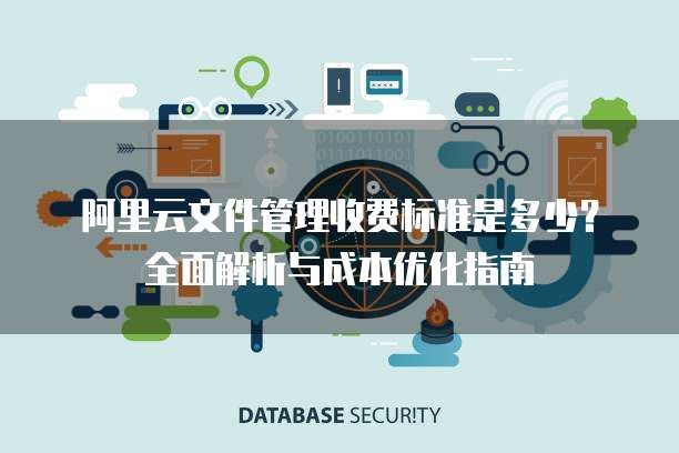 阿里云文件管理收费标准是多少?全面解析与成本优化指南