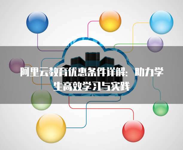 阿里云教育优惠条件详解:助力学生高效学习与实践