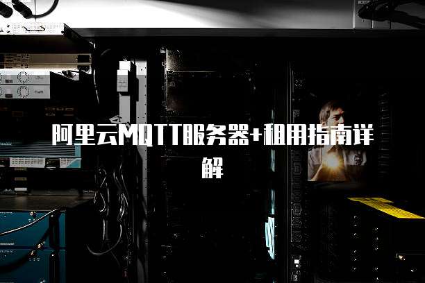 阿里云MQTT服务器+租用指南详解