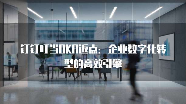 钉钉叮当OKR返点:企业数字化转型的高效引擎