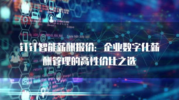 钉钉智能薪酬报价:企业数字化薪酬管理的高性价比之选