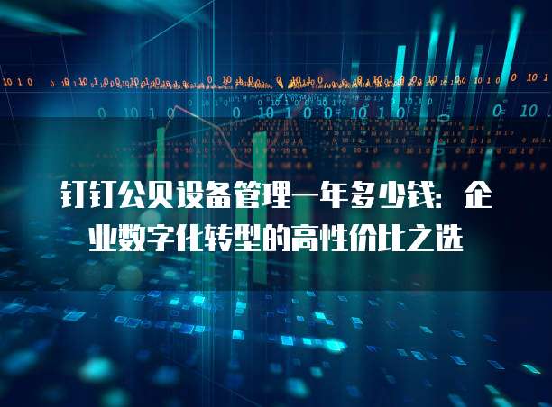 钉钉公贝设备管理一年多少钱:企业数字化转型的高性价比之选