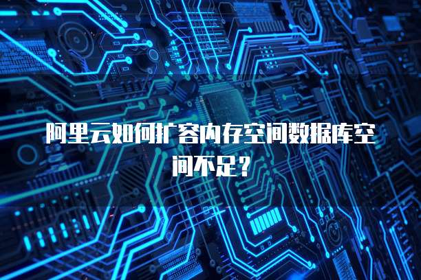 阿里云如何扩容内存空间数据库空间不足？