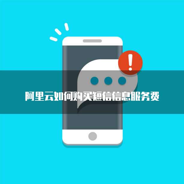 阿里云如何购买短信信息服务费