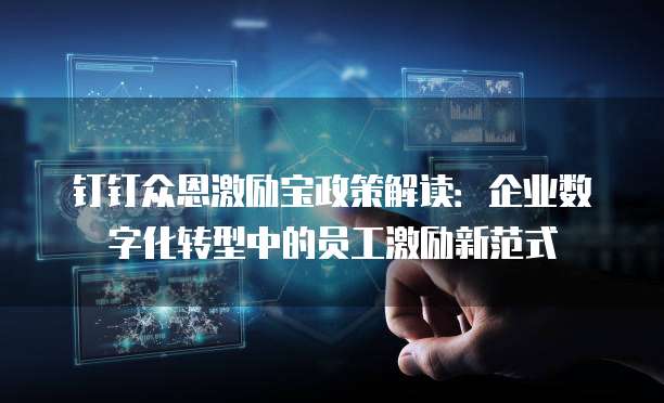 钉钉众恩激励宝政策解读:企业数字化转型中的员工激励新范式
