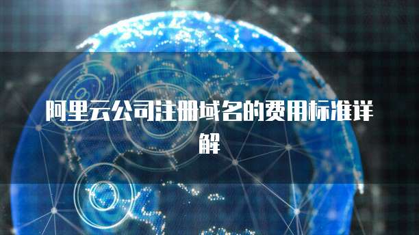 阿里云公司注册域名的费用标准详解