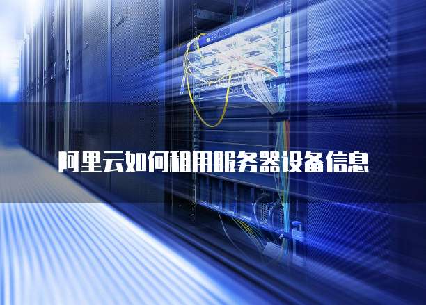 阿里云如何租用服务器设备信息
