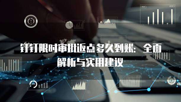 钉钉限时审批返点多久到账：全面解析与实用建议